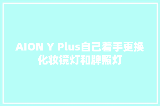 AION Y Plus自己着手更换化妆镜灯和牌照灯