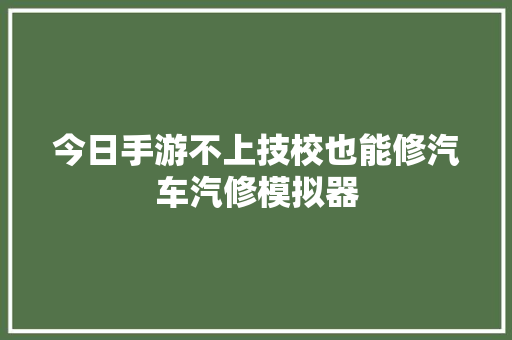今日手游不上技校也能修汽车汽修模拟器