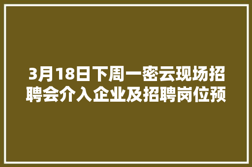 3月18日下周一密云现场招聘会介入企业及招聘岗位预告