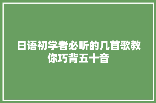 日语初学者必听的几首歌教你巧背五十音