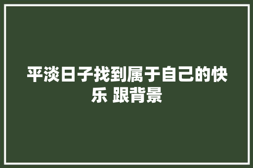 平淡日子找到属于自己的快乐 跟背景