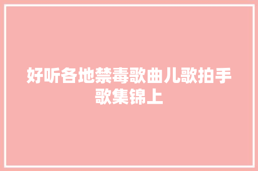 好听各地禁毒歌曲儿歌拍手歌集锦上