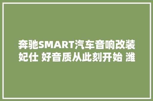 奔驰SMART汽车音响改装妃仕 好音质从此刻开始 潍坊成功音响改装