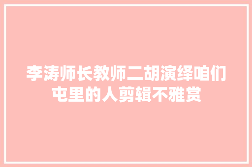 李涛师长教师二胡演绎咱们屯里的人剪辑不雅赏