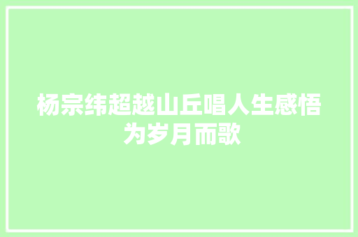 杨宗纬超越山丘唱人生感悟 为岁月而歌
