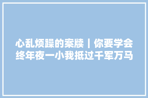 心乱烦躁的案牍｜你要学会终年夜一小我抵过千军万马