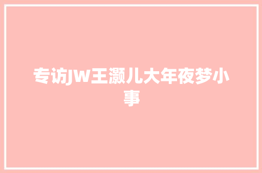 专访JW王灏儿大年夜梦小事