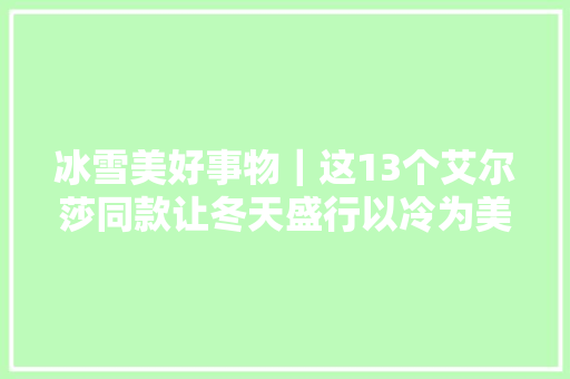 冰雪美好事物｜这13个艾尔莎同款让冬天盛行以冷为美