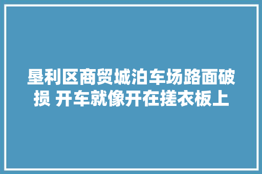 垦利区商贸城泊车场路面破损 开车就像开在搓衣板上