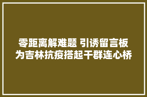零距离解难题 引诱留言板为吉林抗疫搭起干群连心桥