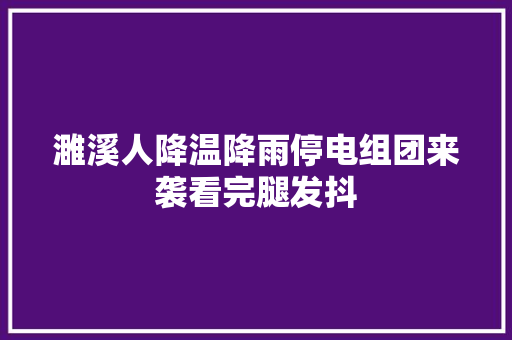 濉溪人降温降雨停电组团来袭看完腿发抖
