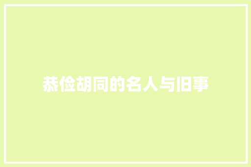 恭俭胡同的名人与旧事