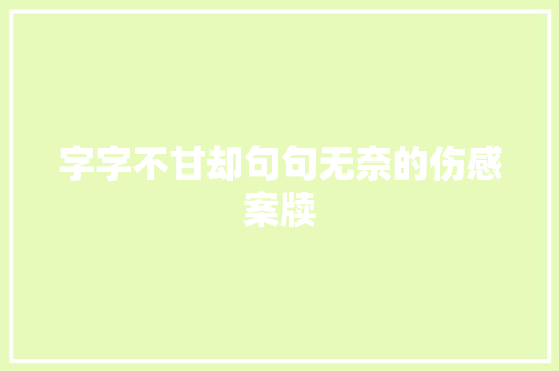 字字不甘却句句无奈的伤感案牍