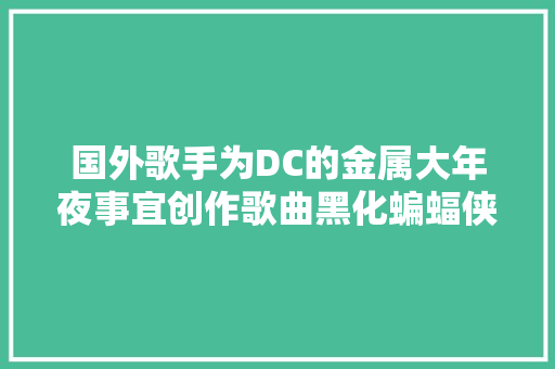 国外歌手为DC的金属大年夜事宜创作歌曲黑化蝙蝠侠这么火
