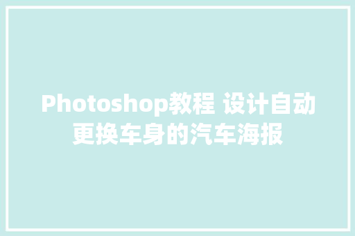 Photoshop教程 设计自动更换车身的汽车海报
