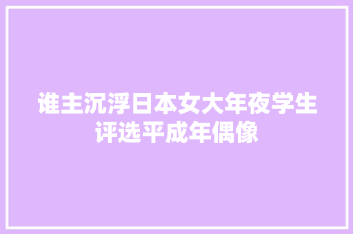 谁主沉浮日本女大年夜学生评选平成年偶像
