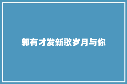 郭有才发新歌岁月与你