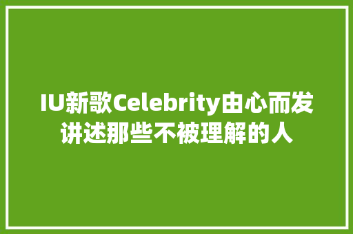 IU新歌Celebrity由心而发讲述那些不被理解的人