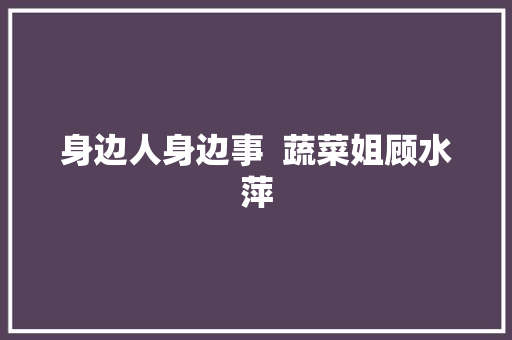 身边人身边事  蔬菜姐顾水萍