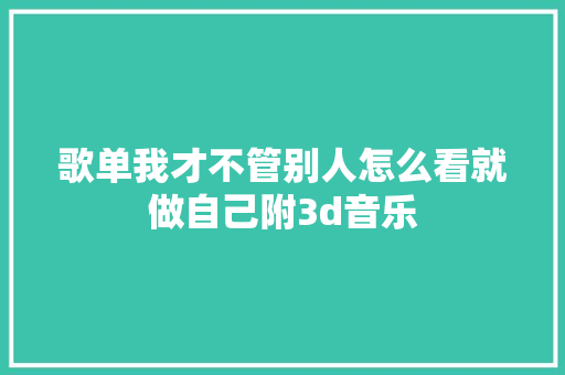 歌单我才不管别人怎么看就做自己附3d音乐