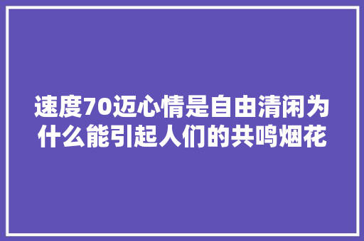 速度70迈心情是自由清闲为什么能引起人们的共鸣烟花