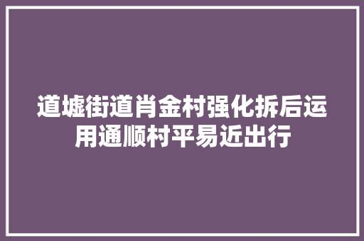 道墟街道肖金村强化拆后运用通顺村平易近出行