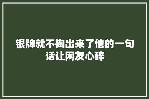 银牌就不掏出来了他的一句话让网友心碎