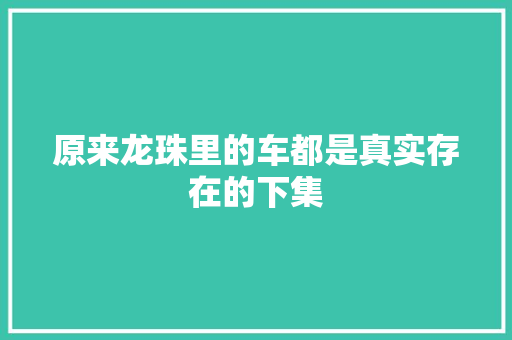 原来龙珠里的车都是真实存在的下集