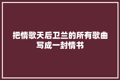 把情歌天后卫兰的所有歌曲写成一封情书