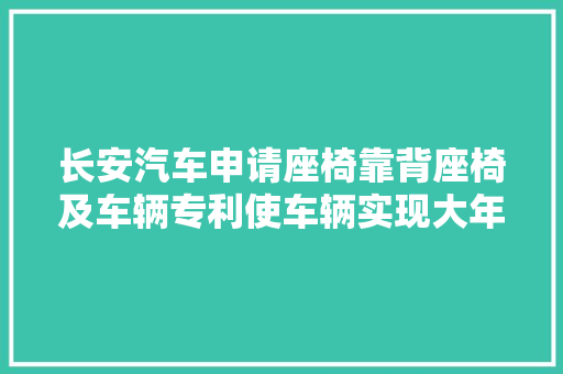 长安汽车申请座椅靠背座椅及车辆专利使车辆实现大年夜床模式所需空间更小