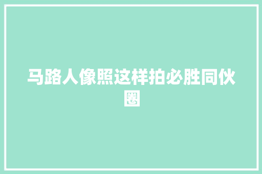 马路人像照这样拍必胜同伙圈