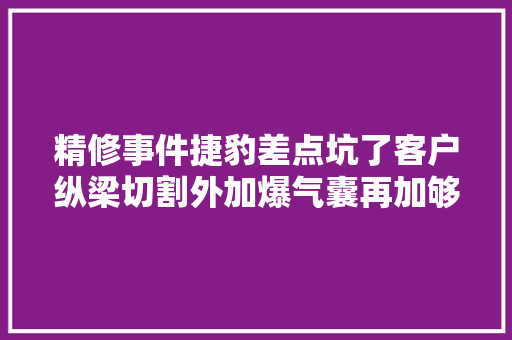 精修事件捷豹差点坑了客户纵梁切割外加爆气囊再加够狠不