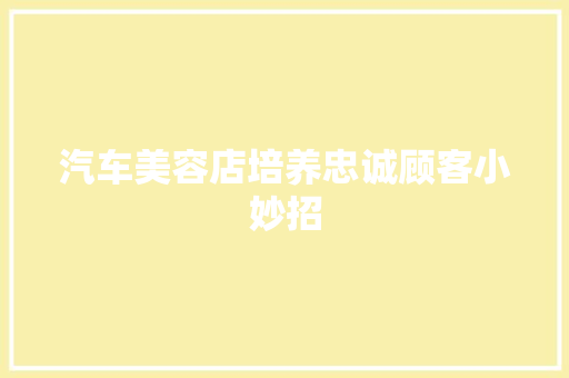 汽车美容店培养忠诚顾客小妙招