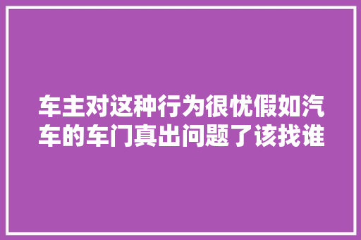 车主对这种行为很忧假如汽车的车门真出问题了该找谁呢