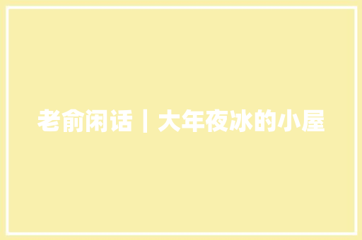 老俞闲话｜大年夜冰的小屋