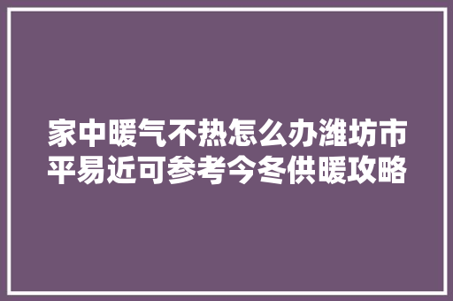 家中暖气不热怎么办潍坊市平易近可参考今冬供暖攻略