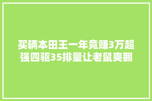 买辆本田王一年竟赚3万超强四驱35排量让老鼠爽翻