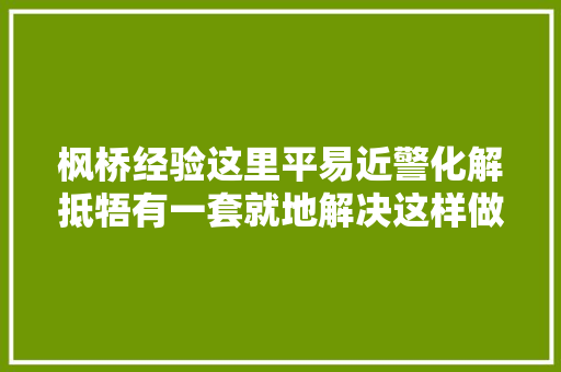 枫桥经验这里平易近警化解抵牾有一套就地解决这样做