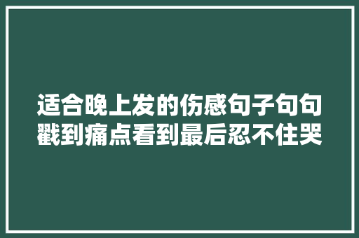 适合晚上发的伤感句子句句戳到痛点看到最后忍不住哭了