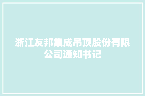 浙江友邦集成吊顶股份有限公司通知书记