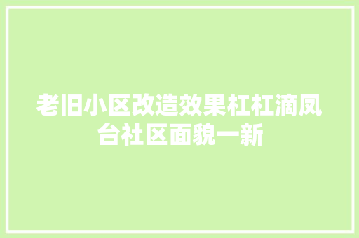 老旧小区改造效果杠杠滴凤台社区面貌一新