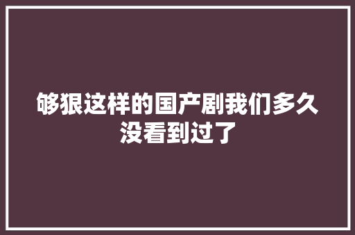 够狠这样的国产剧我们多久没看到过了