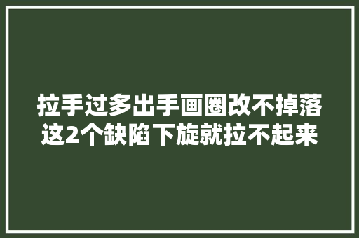 拉手过多出手画圈改不掉落这2个缺陷下旋就拉不起来