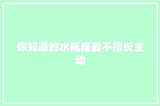 你知道的水瓶座最不擅长主动