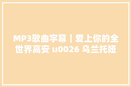 MP3歌曲字幕｜爱上你的全世界高安 u0026 乌兰托娅