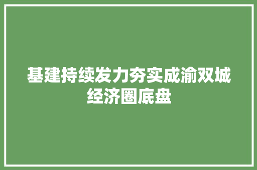 基建持续发力夯实成渝双城经济圈底盘