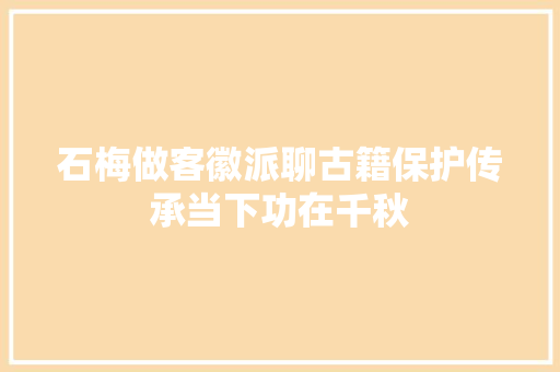 石梅做客徽派聊古籍保护传承当下功在千秋