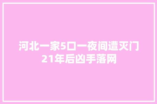 河北一家5口一夜间遭灭门21年后凶手落网