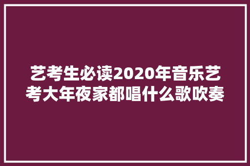 艺考生必读2020年音乐艺考大年夜家都唱什么歌吹奏什么曲