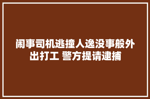 闹事司机逃撞人逸没事般外出打工 警方提请逮捕